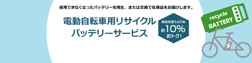 電動自転車用リサイクルバッテリーサービス 使用できなくなったバッテリーを再生、または交換で在庫品をお届けします。　新品を買うよりも約10％おトク！