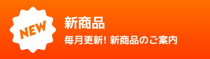 NEW 新商品 毎月更新！新商品のご案内