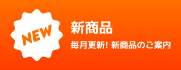 NEW 新商品 毎月更新！新商品のご案内